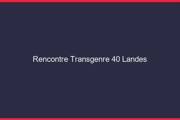 Rencontre transgenre 40 landes