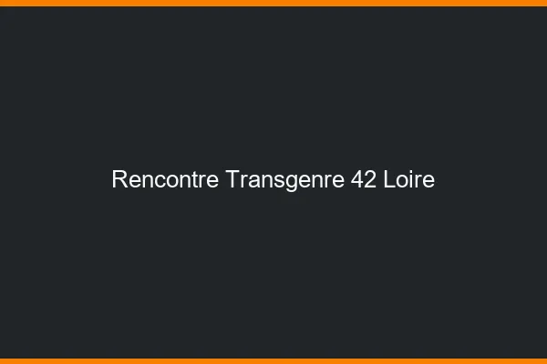 Rencontre transgenre 42 loire