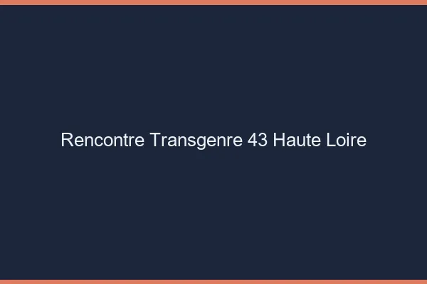 Rencontre transgenre 43 haute-loire