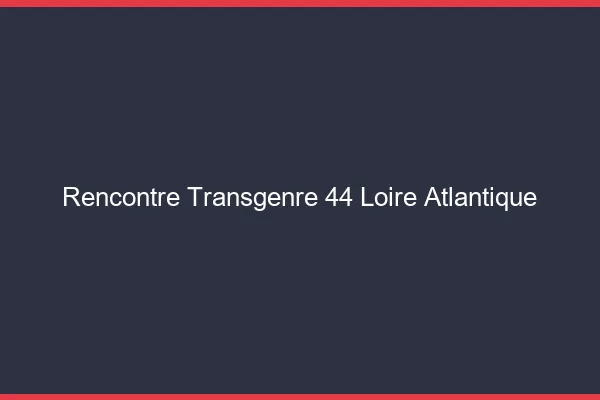 Rencontre transgenre 44 loire-atlantique