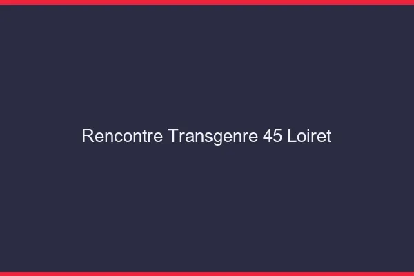 Rencontre transgenre 45 loiret