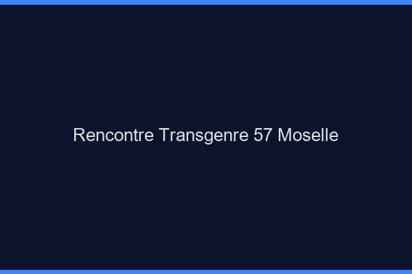 Rencontre transgenre 57 moselle
