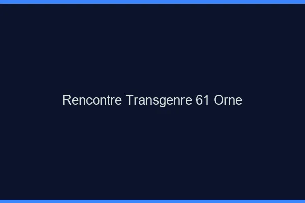 Rencontre transgenre 61 orne