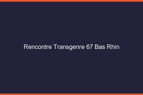 Rencontre transgenre 67 bas-rhin
