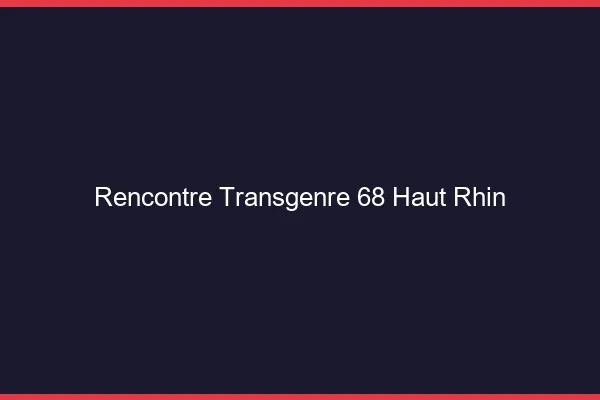 Rencontre transgenre 68 haut-rhin