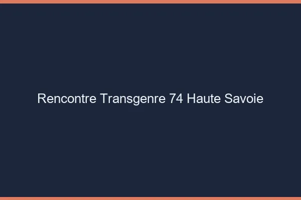 Rencontre transgenre 74 haute-savoie