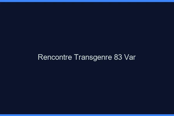 Rencontre transgenre 83 var