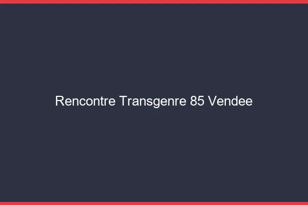 Rencontre transgenre 85 vendée