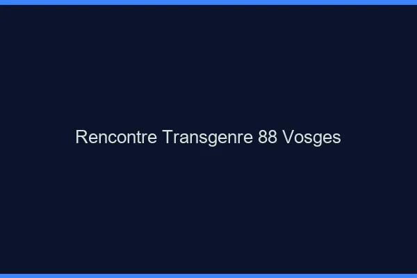 Rencontre transgenre 88 vosges
