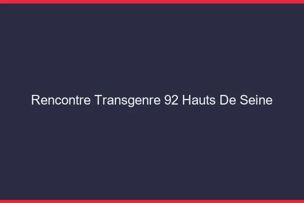 Rencontre transgenre 92 hauts-de-seine