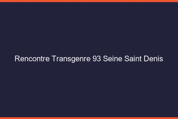 Rencontre transgenre 93 seine-saint-denis