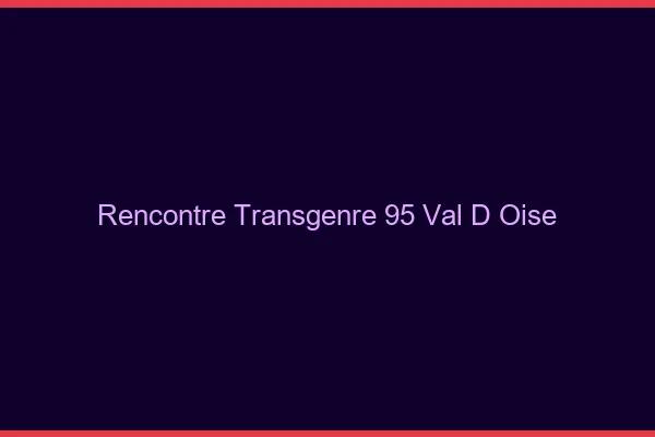 Rencontre transgenre 95 val-d'oise