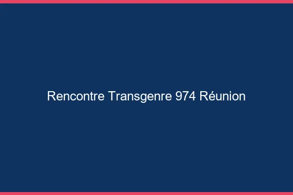 Rencontre transgenre 974 Réunion