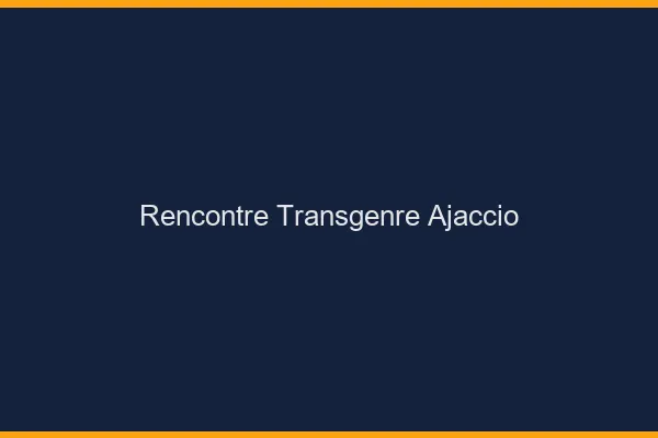 Rencontre transgenre Ajaccio
