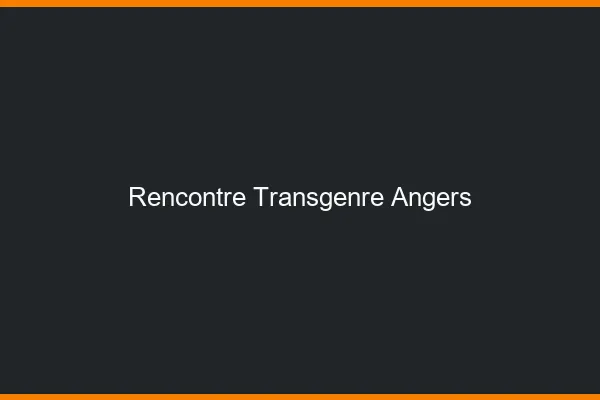 Rencontre transgenre Angers