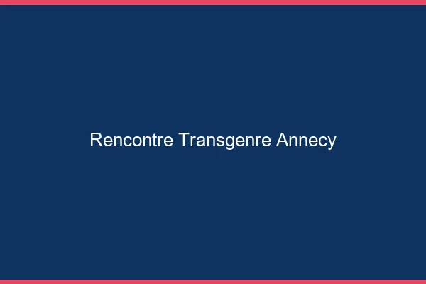 Rencontre transgenre Annecy