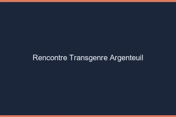 Rencontre transgenre Argenteuil