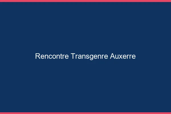 Rencontre transgenre Auxerre