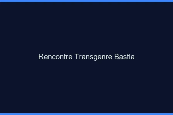 Rencontre transgenre Bastia
