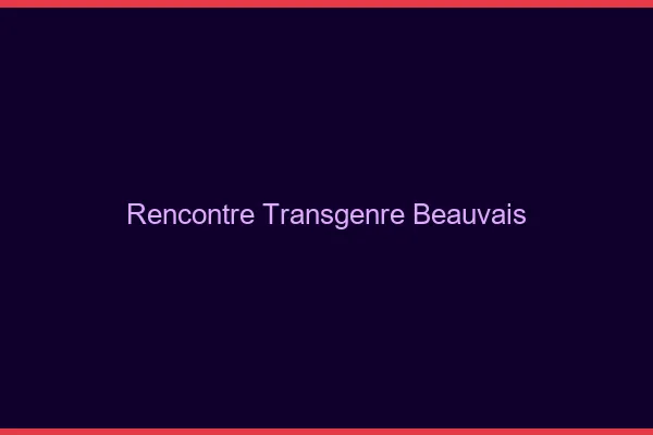Rencontre transgenre Beauvais