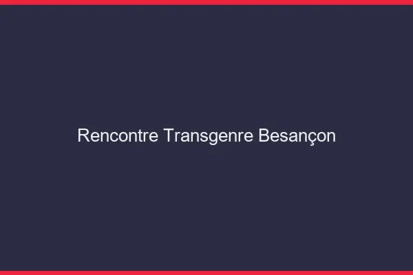 Rencontre transgenre Besançon