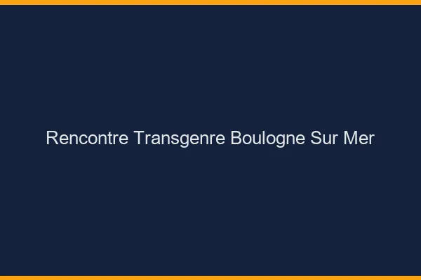 Rencontre transgenre Boulogne-sur-Mer