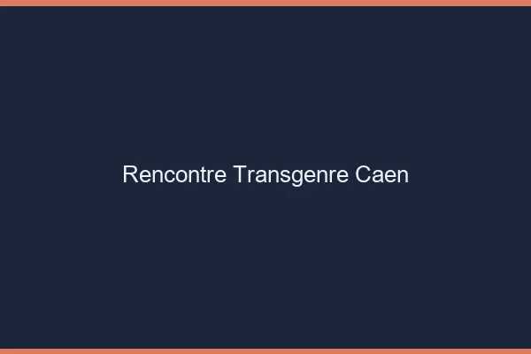 Rencontre transgenre Caen