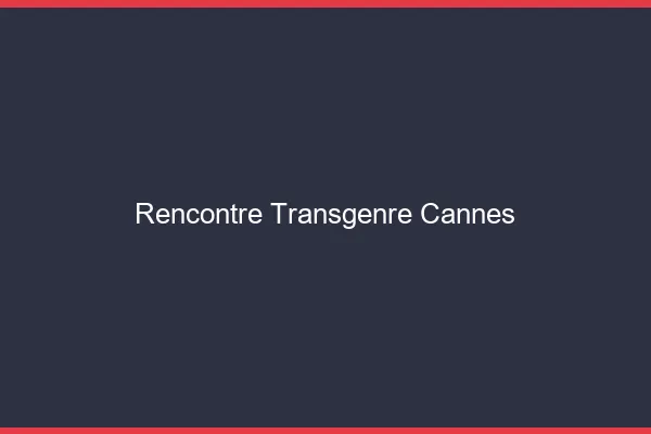 Rencontre transgenre Cannes