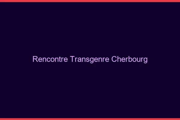 Rencontre transgenre Cherbourg