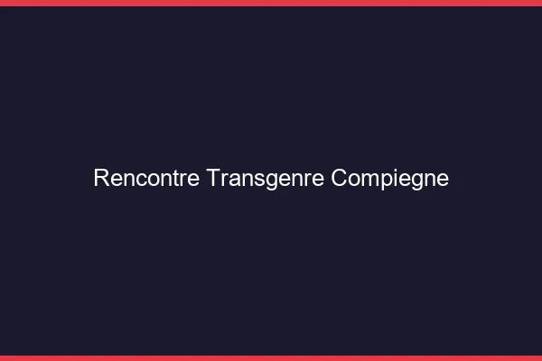 Rencontre transgenre Compiègne