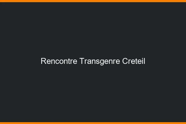 Rencontre transgenre Créteil
