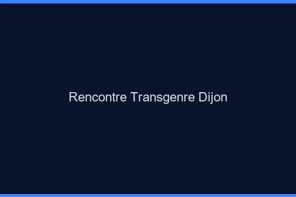 Rencontre transgenre Dijon