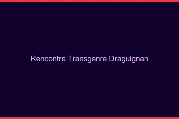 Rencontre transgenre Draguignan