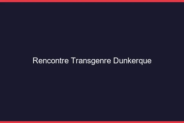 Rencontre transgenre Dunkerque