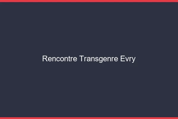 Rencontre transgenre Évry