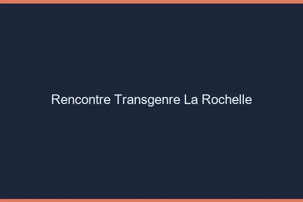 Rencontre transgenre la rochelle