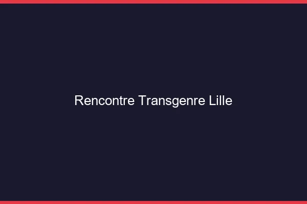 Rencontre transgenre Lille