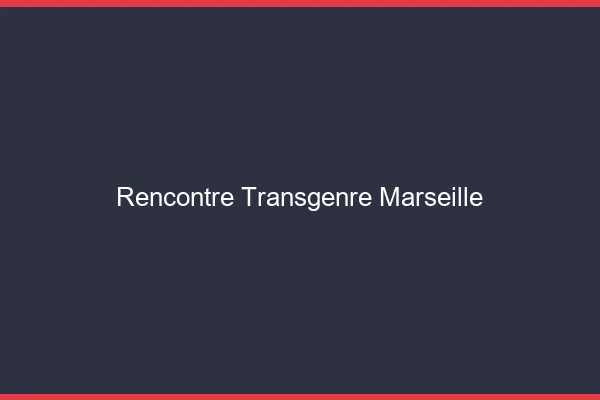 Rencontre transgenre Marseille