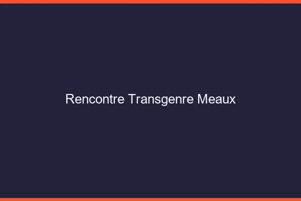 Rencontre transgenre Meaux