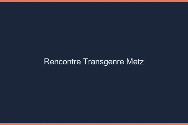 Rencontre transgenre Metz