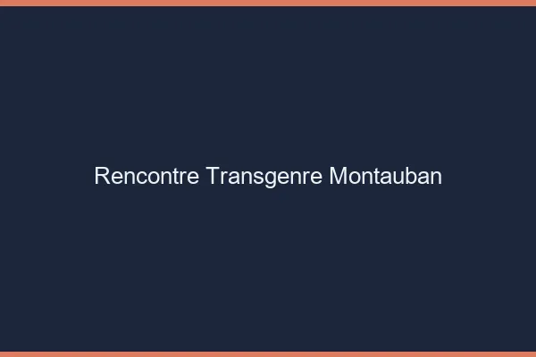 Rencontre transgenre Montauban