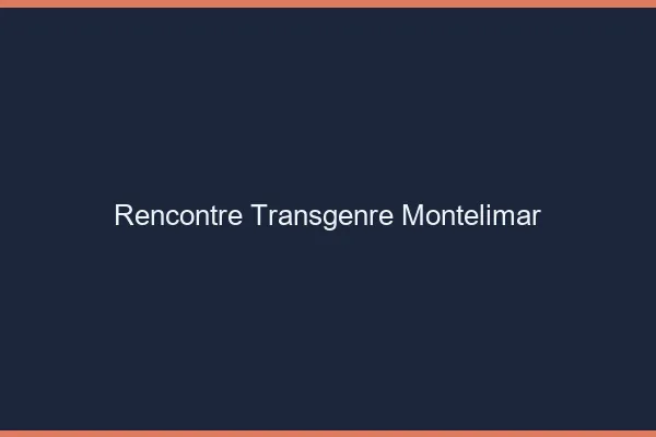 Rencontre transgenre Montélimar
