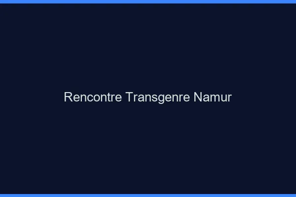 Rencontre transgenre Namur