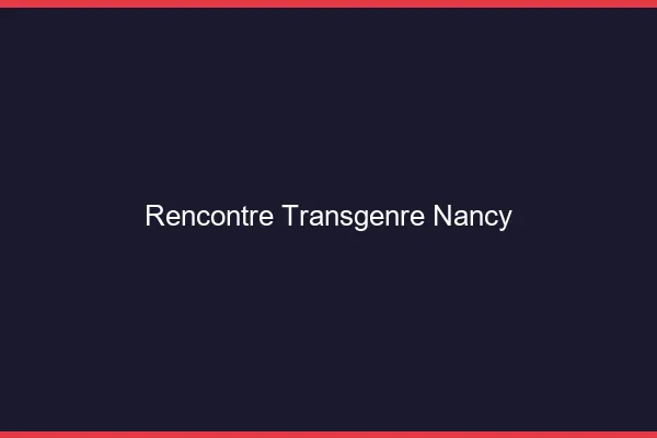 Rencontre transgenre Nancy