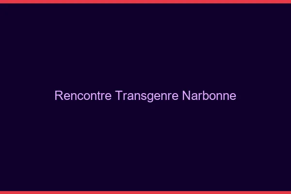 Rencontre transgenre Narbonne