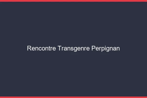 Rencontre transgenre Perpignan