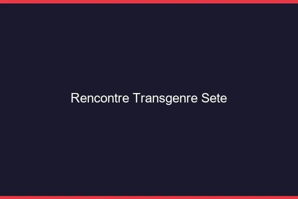 Rencontre transgenre Sète