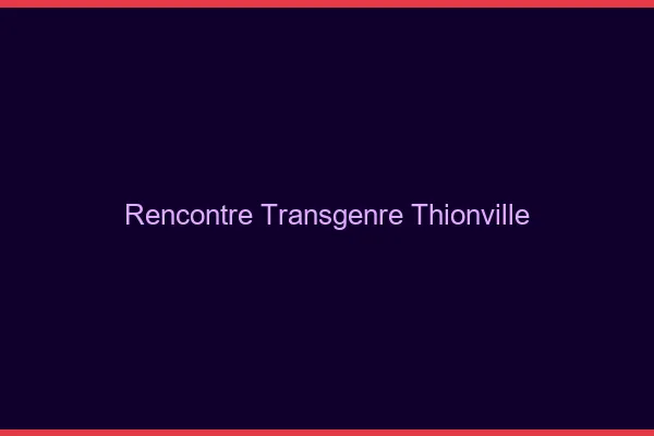 Rencontre transgenre Thionville
