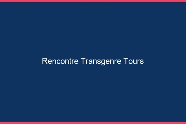 Rencontre transgenre Tours