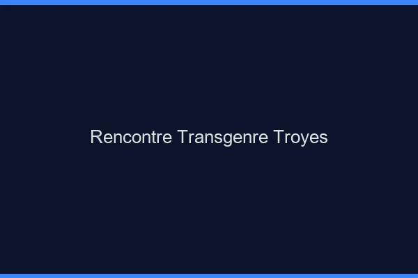 Rencontre transgenre Troyes